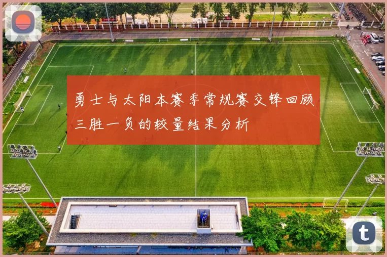 勇士与太阳本赛季常规赛交锋回顾三胜一负的较量结果分析