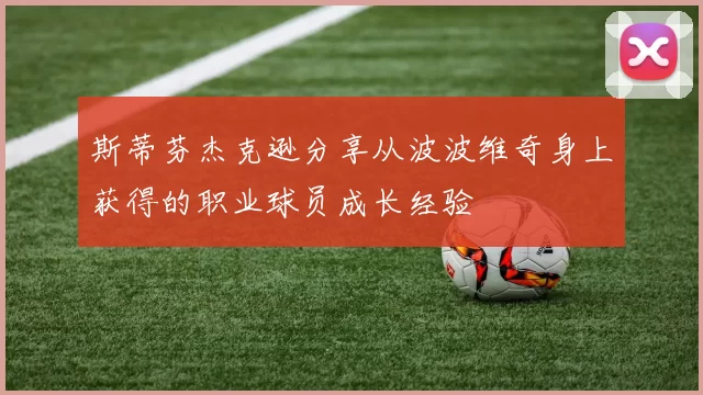 斯蒂芬杰克逊分享从波波维奇身上获得的职业球员成长经验