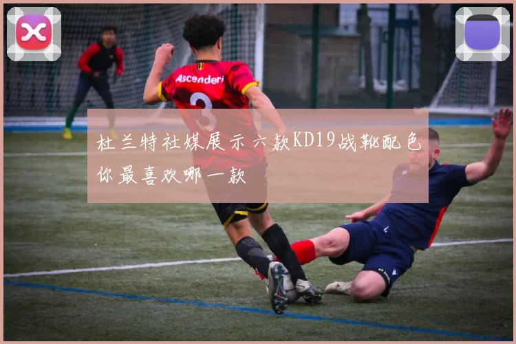 杜兰特社媒展示六款KD19战靴配色你最喜欢哪一款