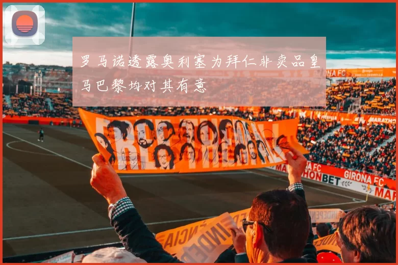 罗马诺透露奥利塞为拜仁非卖品皇马巴黎均对其有意