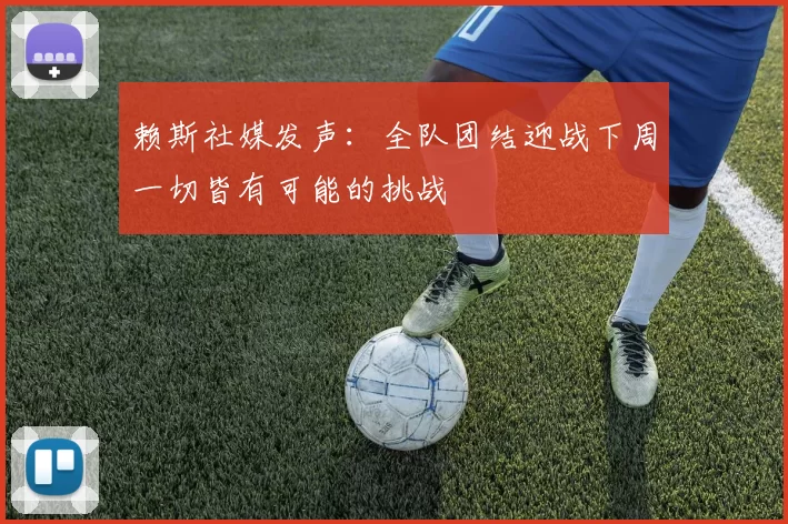赖斯社媒发声：全队团结迎战下周一切皆有可能的挑战
