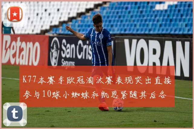 K77本赛季欧冠淘汰赛表现突出直接参与10球小蜘蛛和凯恩紧随其后各进8球