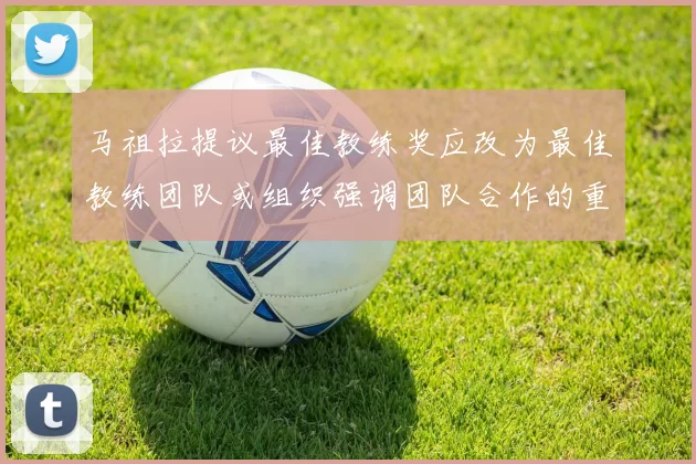 马祖拉提议最佳教练奖应改为最佳教练团队或组织强调团队合作的重要性
